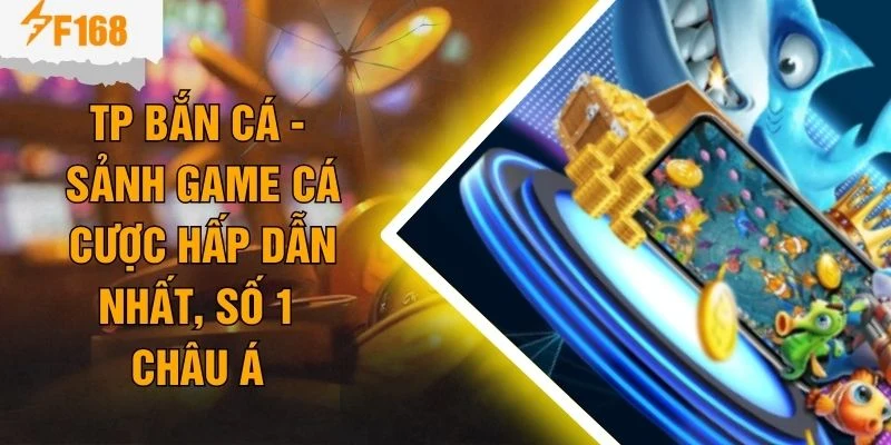 TP Bắn Cá - Sảnh Game Cá Cược Hấp Dẫn Nhất, Số 1 Châu Á
